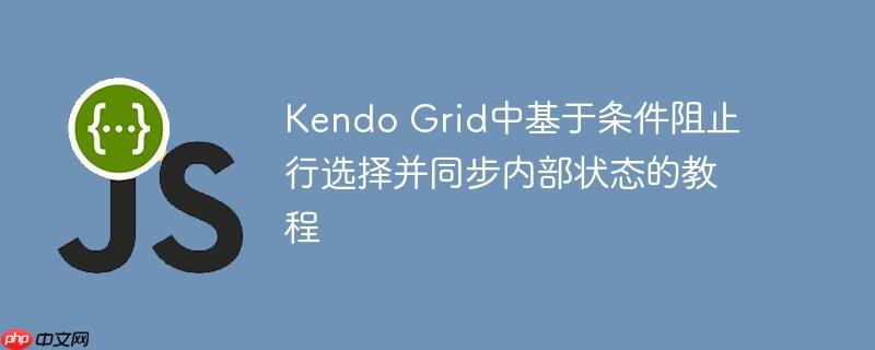 Kendo Grid中基于条件阻止行选择并同步内部状态的教程