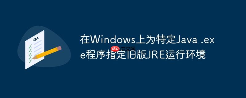 在Windows上为特定Java .exe程序指定旧版JRE运行环境