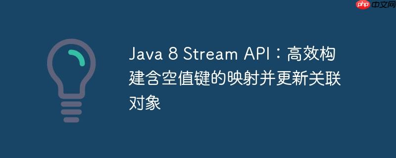 Java 8 Stream API：高效构建含空值键的映射并更新关联对象