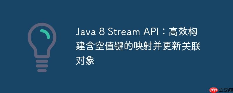 Java 8 Stream API：高效构建含空值键的映射并更新关联对象
