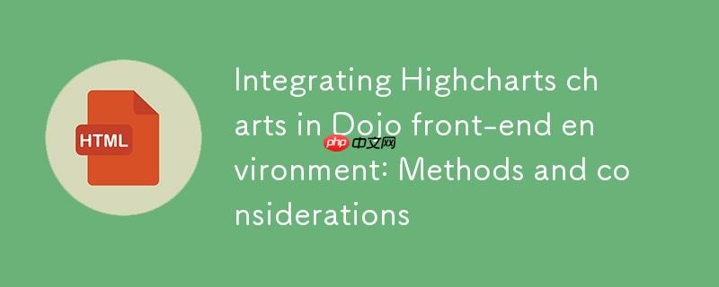 在Dojo前端环境中集成Highcharts图表：方法与注意事项