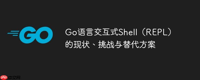 Go语言交互式Shell（REPL）的现状、挑战与替代方案