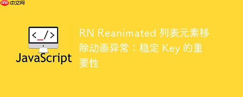 RN Reanimated 列表元素移除动画异常：稳定 Key 的重要性

