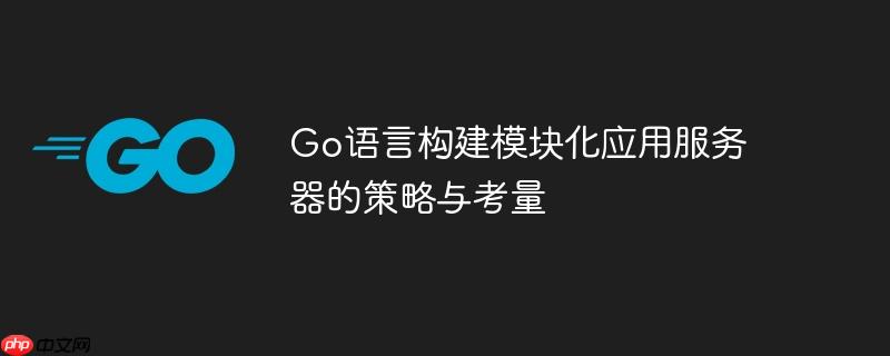 Go语言构建模块化应用服务器的策略与考量