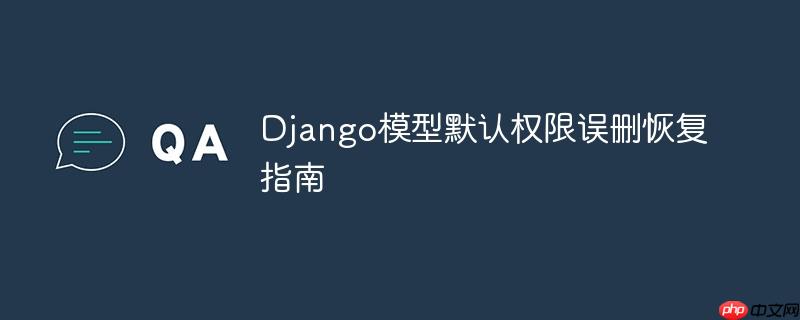 Django模型默认权限误删恢复指南