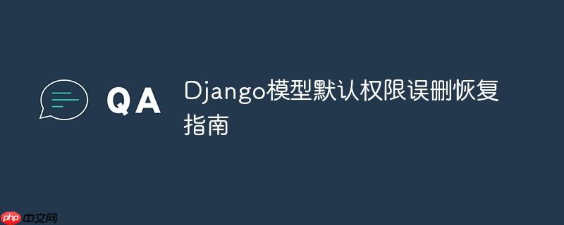 Django模型默认权限误删恢复指南
