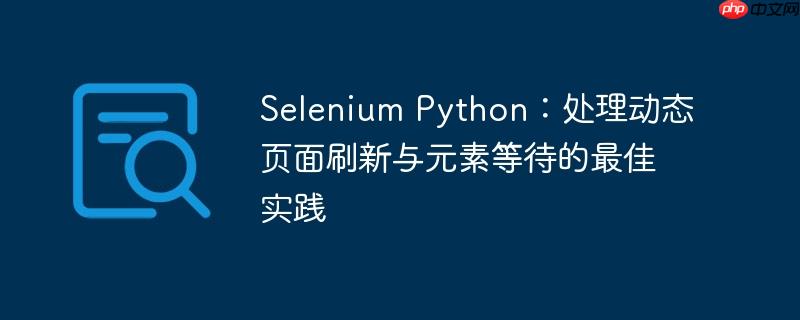Selenium Python：处理动态页面刷新与元素等待的最佳实践