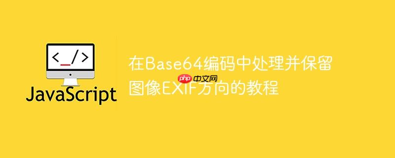 在Base64编码中处理并保留图像EXIF方向的教程