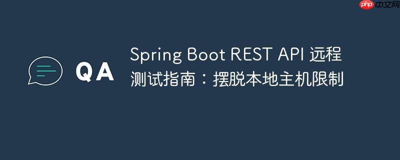 Spring Boot REST API 远程测试指南:摆脱本地主机限制