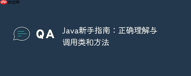 Java新手指南:正确理解与调用类和方法