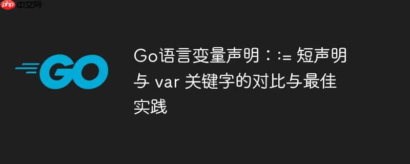 go语言变量声明：:= 短声明与 var 关键字的对比与最佳实践