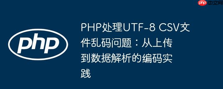 PHP处理UTF-8 CSV文件乱码问题：从上传到数据解析的编码实践