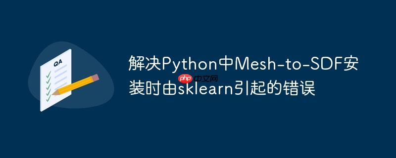 解决Python中Mesh-to-SDF安装时由sklearn引起的错误