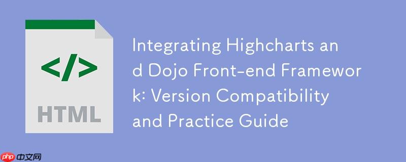 集成Highcharts与Dojo前端框架:版本兼容性与实践指南