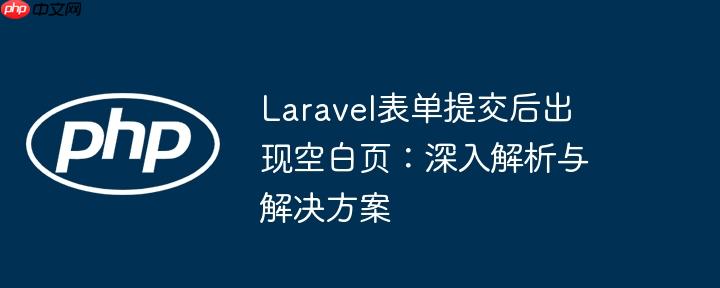 Laravel表单提交后出现空白页:深入解析与解决方案