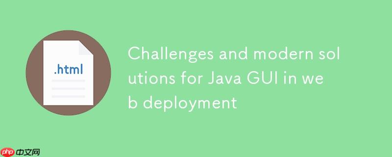 Java GUI在Web部署中的挑战与现代解决方案