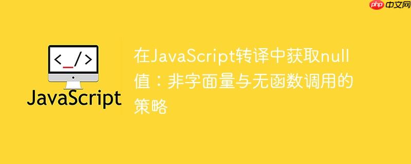 在JavaScript转译中获取null值：非字面量与无函数调用的策略