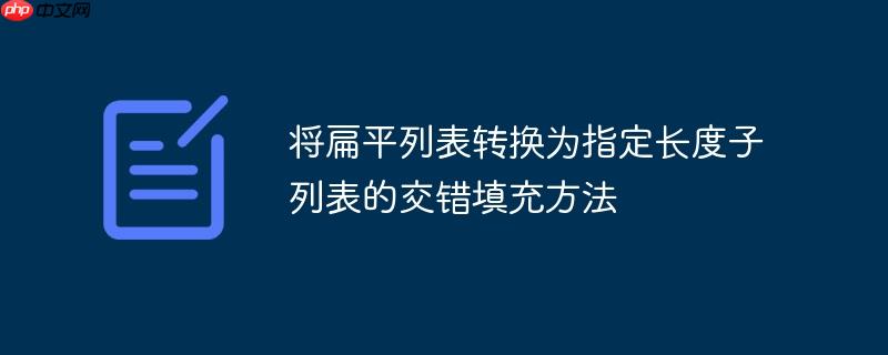 将扁平列表转换为指定长度子列表的交错填充方法