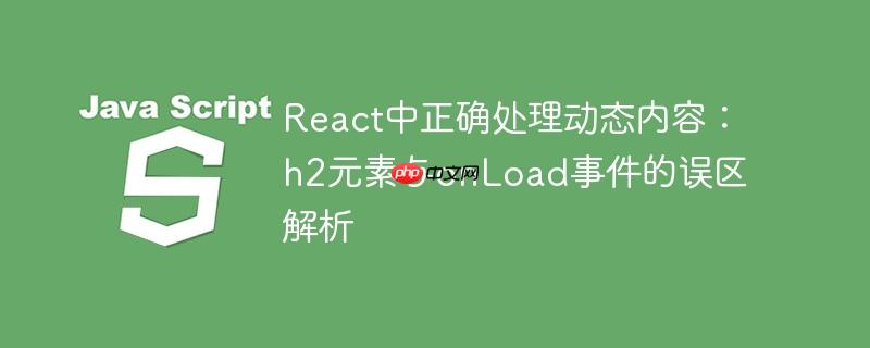 React中正确处理动态内容:h2元素与onLoad事件的误区解析