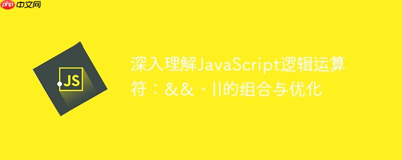 深入理解JavaScript逻辑运算符：&&、||的组合与优化
