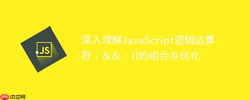 深入理解JavaScript逻辑运算符：&&、||的组合与优化
