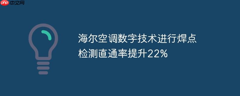 海尔空调数字技术进行焊点检测直通率提升22%