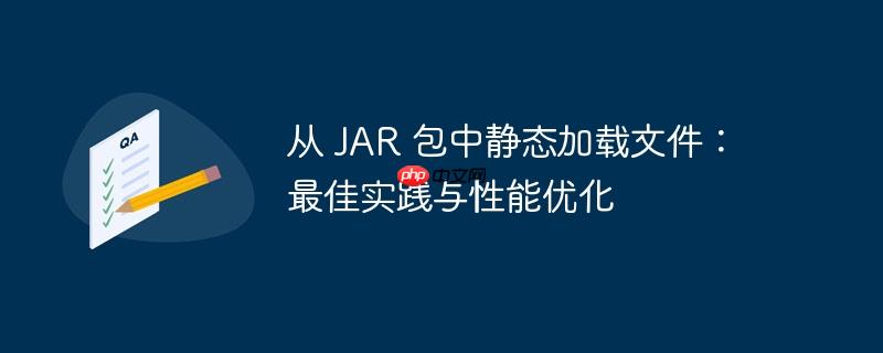 从 JAR 包中静态加载文件:最佳实践与性能优化