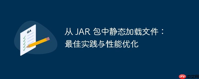 从 jar 包中静态加载文件:最佳实践与性能优化