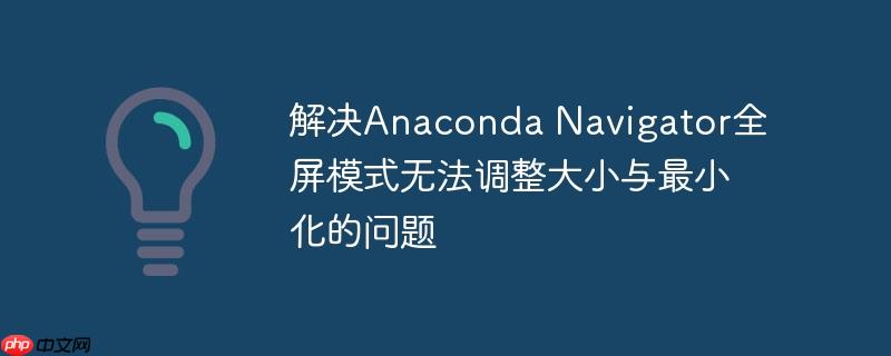 解决anaconda navigator全屏模式无法调整大小与最小化的问题