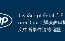 JavaScript Fetch与FormData：解决表单提交中断事件流的问题