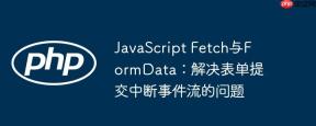 JavaScript Fetch与FormData：解决表单提交中断事件流的问题