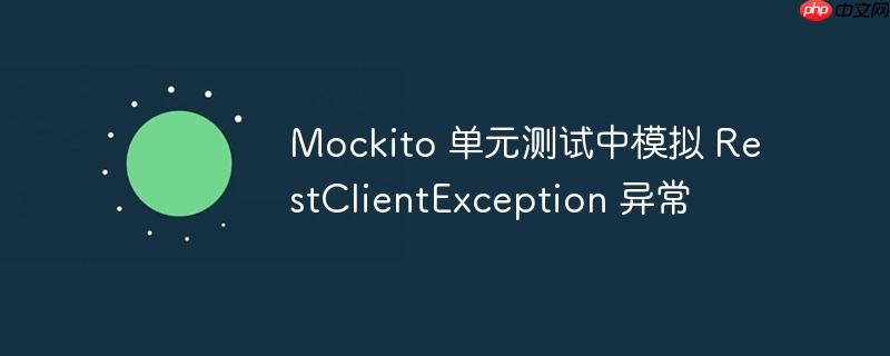 mockito 单元测试中模拟 restclientexception 异常