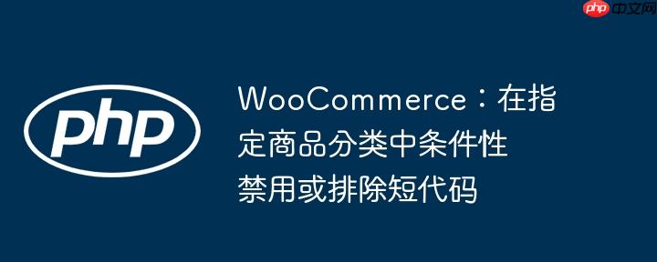 WooCommerce：在指定商品分类中条件性禁用或排除短代码