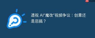 透视 AI“魔改”视频争议：创意还是恶搞？