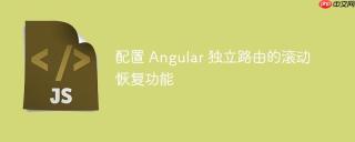 配置 Angular 独立路由的滚动恢复功能