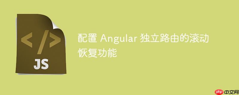 配置 Angular 独立路由的滚动恢复功能
