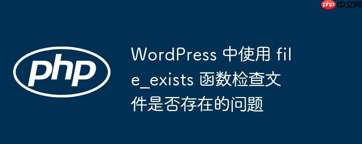 wordpress 中使用 file_exists 函数检查文件是否存在的问题