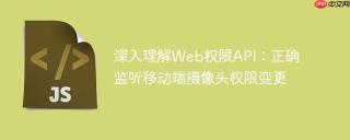 深入理解Web权限API：正确监听移动端摄像头权限变更
