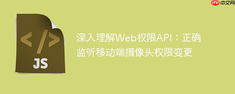 深入理解Web权限API：正确监听移动端摄像头权限变更
