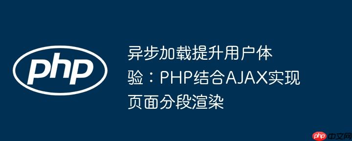异步加载提升用户体验：PHP结合AJAX实现页面分段渲染