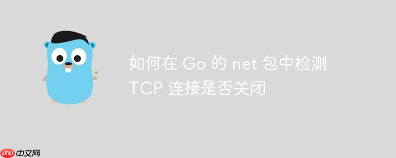 如何在 go 的 net 包中检测 tcp 连接是否关闭