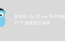 如何在 Go 的 net 包中检测 TCP 连接是否关闭