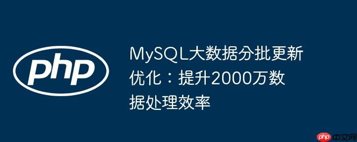MySQL大数据分批更新优化：提升2000万数据处理效率