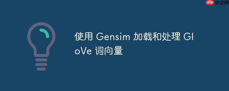 使用 Gensim 加载和处理 GloVe 词向量