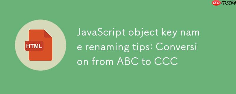 JavaScript对象键名重命名技巧：从ABC到CCC的转换