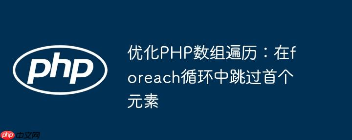 优化PHP数组遍历：在foreach循环中跳过首个元素
