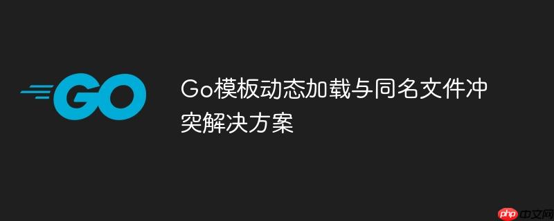 Go模板动态加载与同名文件冲突解决方案