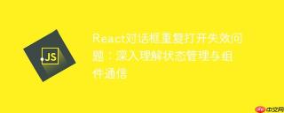 React对话框重复打开失效问题：深入理解状态管理与组件通信