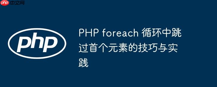 PHP foreach 循环中跳过首个元素的技巧与实践