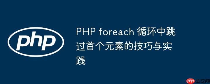 PHP foreach 循环中跳过首个元素的技巧与实践
